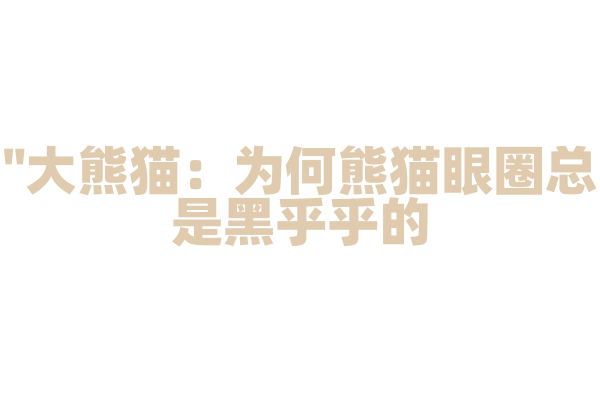 "大熊猫：为何熊猫眼圈总是黑乎乎的？"